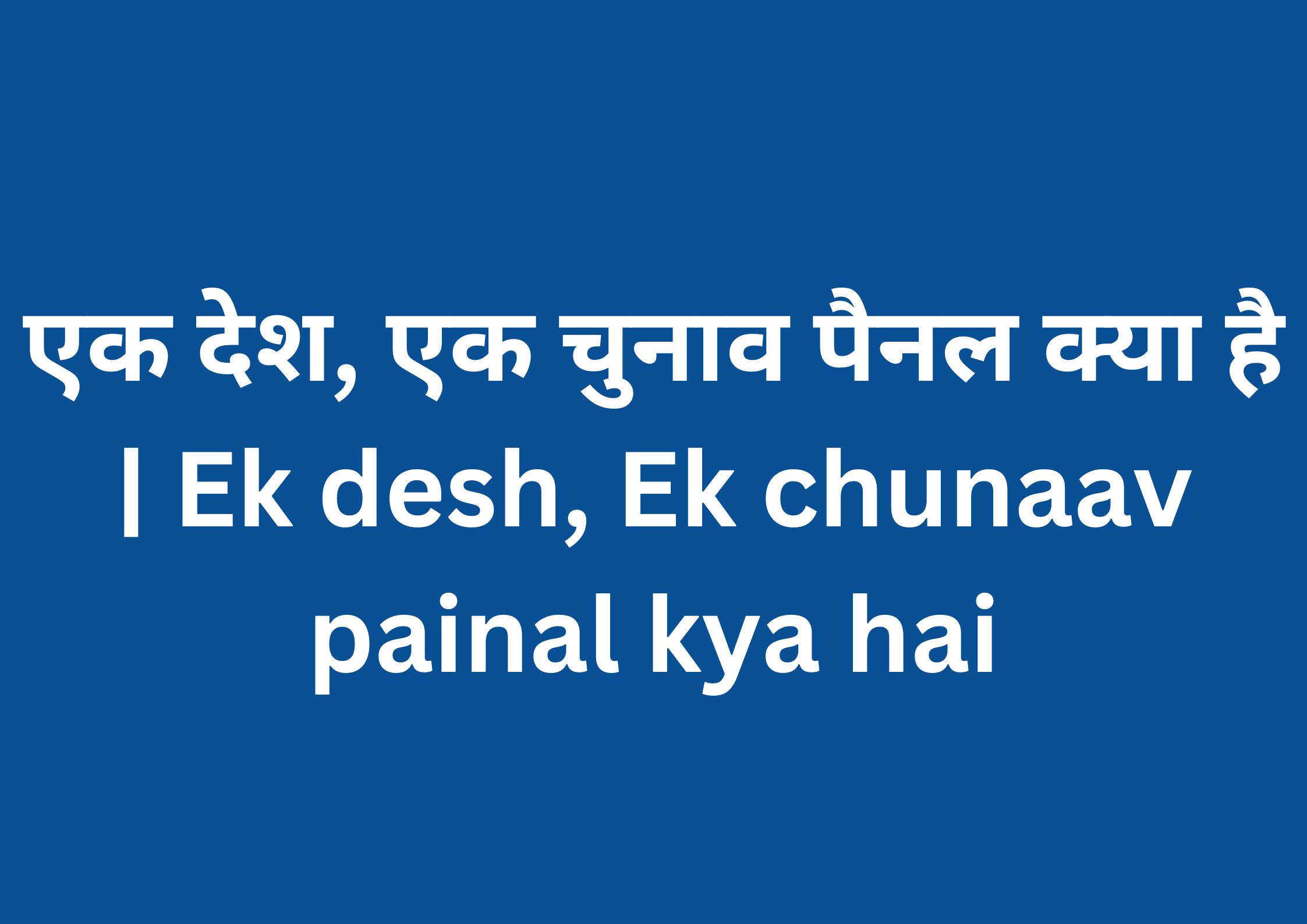 एक देश, एक चुनाव पैनल क्या है | Ek desh, Ek chunaav painal kya hai